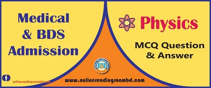 Medical & BDS Admission: MCQ Question & Answer, Physics, ভৌত জগত ও পরিমাপ, admission medical mcq question and solution, admission medical free model test physics, admission medical physics, admission medical physics exam, admission medical physics mcq model test, admission medical mcq free model test physics, মেডিকেল ভর্তি পদার্থ বিজ্ঞান প্রথম পত্র, মেডিকেল ভর্তি পদার্থ বিজ্ঞান প্রথম পত্র পরীক্ষা, মেডিকেল ভর্তি পদার্থ বিজ্ঞান পদার্থ বিজ্ঞান শর্ট সাজেশন, মেডিকেল ভর্তি পদার্থ বিজ্ঞান চুড়ান্ত সাজেশন, মেডিকেল ভর্তি আপডেট পদার্থ বিজ্ঞান প্রথম পত্র সাজেশন, মেডিকেল ভর্তি সর্বশেষ পদার্থ বিজ্ঞান প্রথম পত্র প্রস্তুতি, মেডিকেল ভর্তি ভালো ফলাফলের জন্য সহায়ক সাজেশন পদার্থ বিজ্ঞান, মেডিকেল ভর্তি ভালো প্রস্তুতির জন্য করনীয়, পদার্থ মডেল টেস্ট, পদার্থ অনলাইন টেস্ট, ভৌত জগৎ ও পরিমাপ, ভেক্টর, গতিবিদ্যা, নিউটনিয়ান বলবিদ্যা, কাজ শক্তি ও ক্ষমতা, মহাকর্ষ ও অভিকর্ষ, পদার্থের গাঠনিক ধর্ম, পর্যায়বৃত্ত গতি, তরঙ্গ, আদর্শ গ্যাস ও গ্যাসের গতিতত্ত্ব, তাপগতিবিদ্যা, স্থির তড়িৎ, চলতড়িৎ, তড়িৎ প্রবাহের চৌম্বক ক্রিয়া ও চুম্বকত্ব,আধুনিক পদার্থ বিজ্ঞানের সূচনা, পরমাণু মডেল ও নিউক্লিঃয়অর পদার্থ বিজ্ঞান, সেমি কন্ডাক্টর ও ইলেক্ট্রনিক্স, জ্যোতিরবিজ্ঞান,;